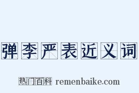 弹李严表近义词是什么意思的图片